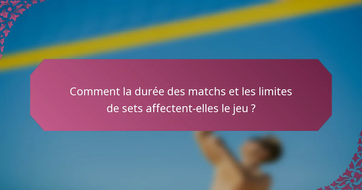 Comment la durée des matchs et les limites de sets affectent-elles le jeu ?