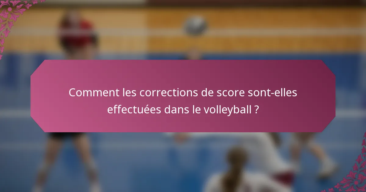 Comment les corrections de score sont-elles effectuées dans le volleyball ?