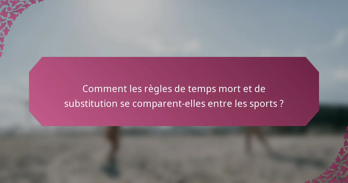 Comment les règles de temps mort et de substitution se comparent-elles entre les sports ?