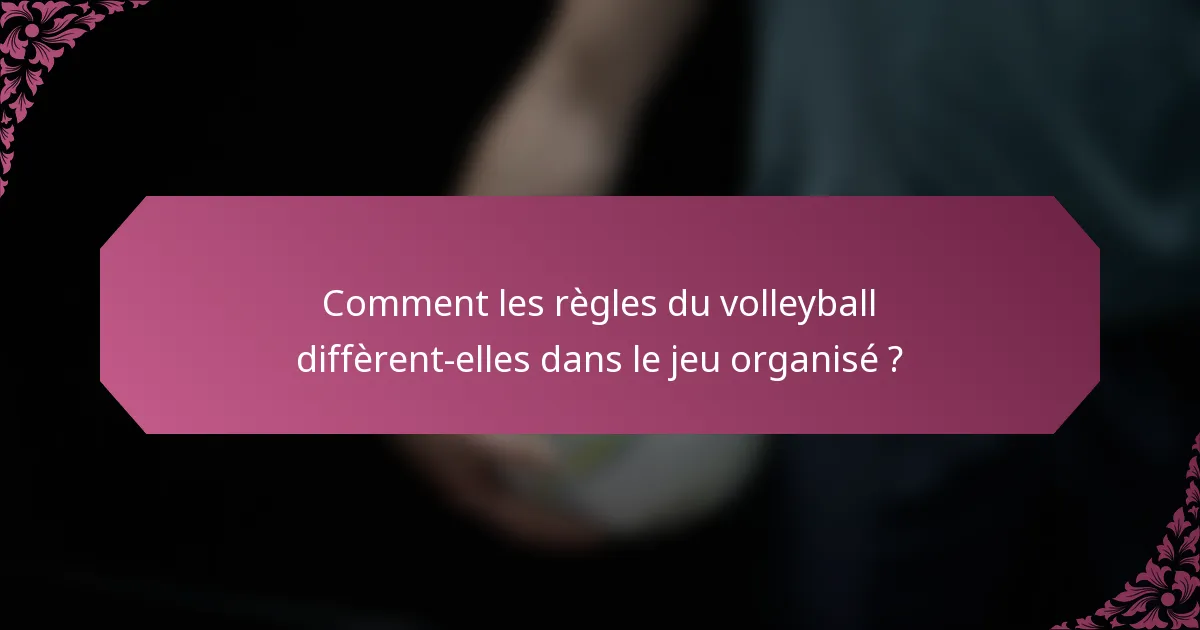 Comment les règles du volleyball diffèrent-elles dans le jeu organisé ?