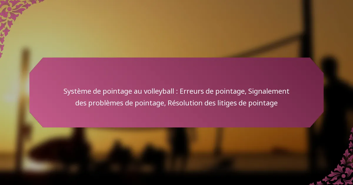 featured-image-systeme-de-pointage-au-volleyball-erreurs-de-pointage-signalement-des-problemes-de-pointage-resolution-des-litiges-de-pointage