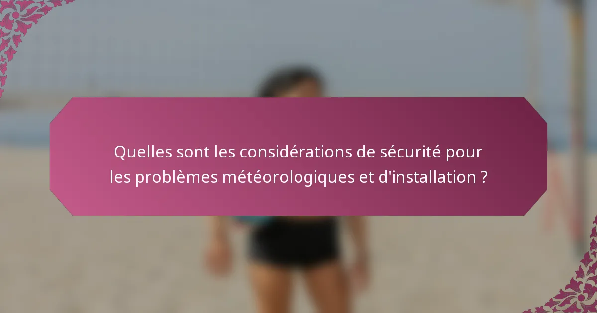 Quelles sont les considérations de sécurité pour les problèmes météorologiques et d'installation ?
