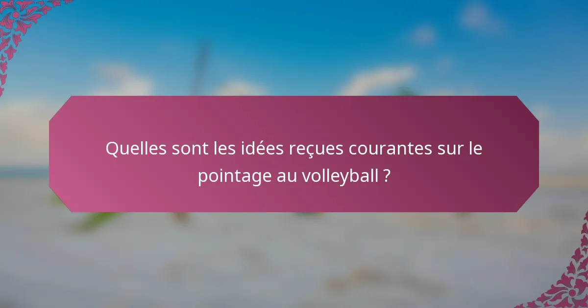 Quelles sont les idées reçues courantes sur le pointage au volleyball ?