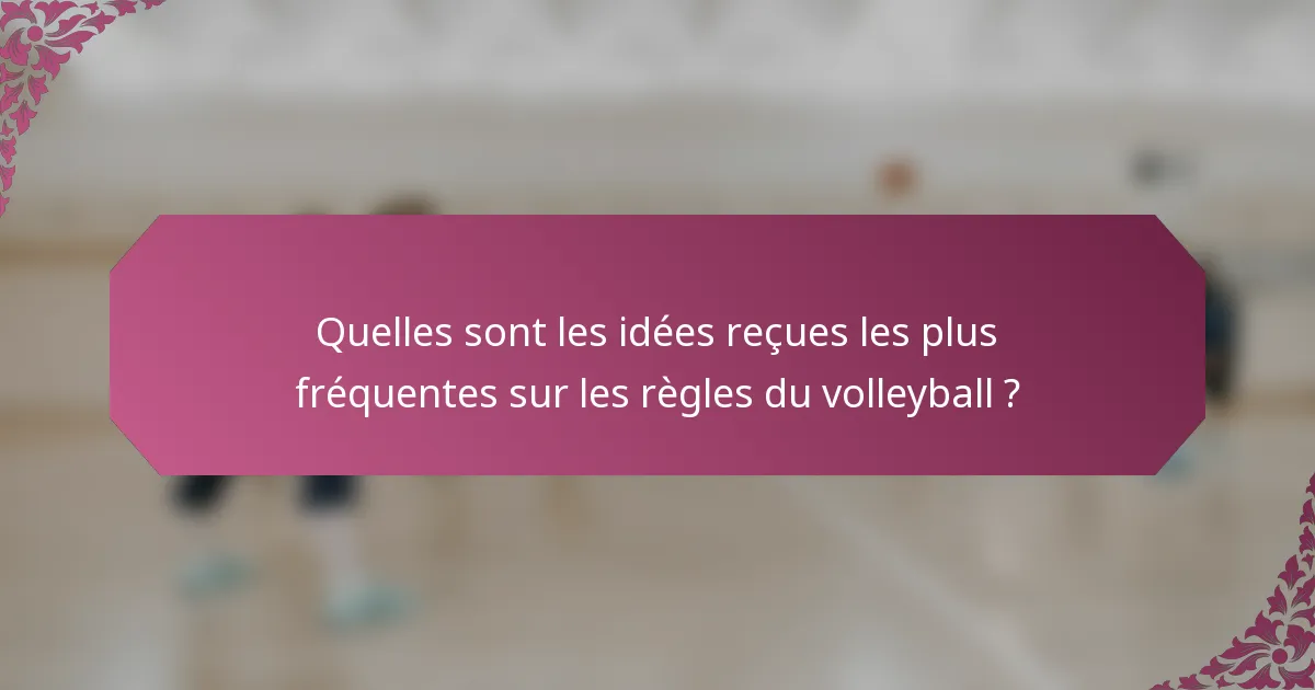 Quelles sont les idées reçues les plus fréquentes sur les règles du volleyball ?