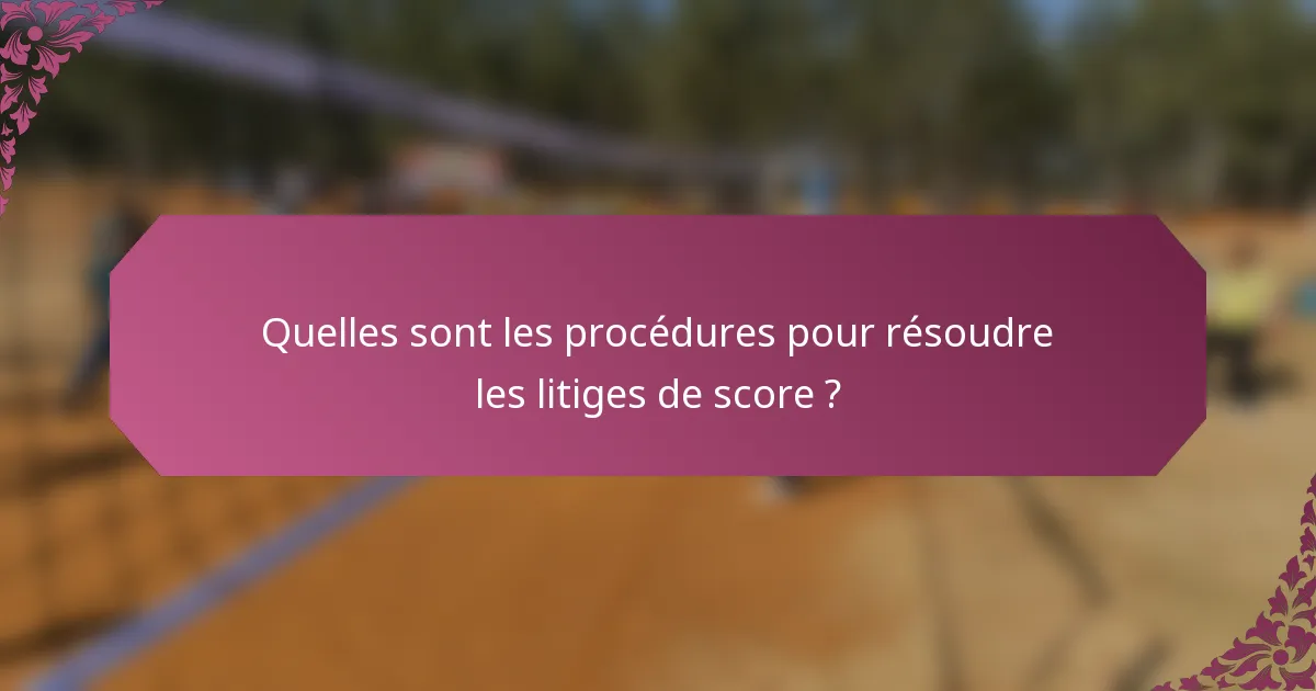 Quelles sont les procédures pour résoudre les litiges de score ?