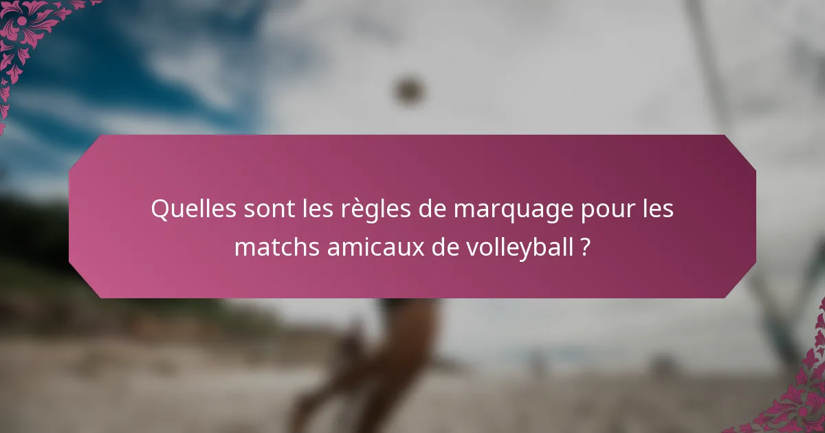 Quelles sont les règles de marquage pour les matchs amicaux de volleyball ?