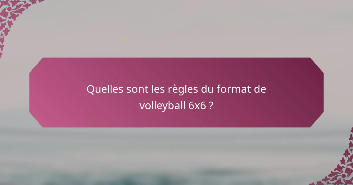 Quelles sont les règles du format de volleyball 6x6 ?