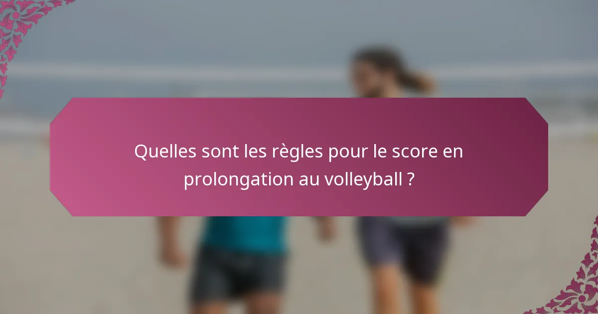 Quelles sont les règles pour le score en prolongation au volleyball ?