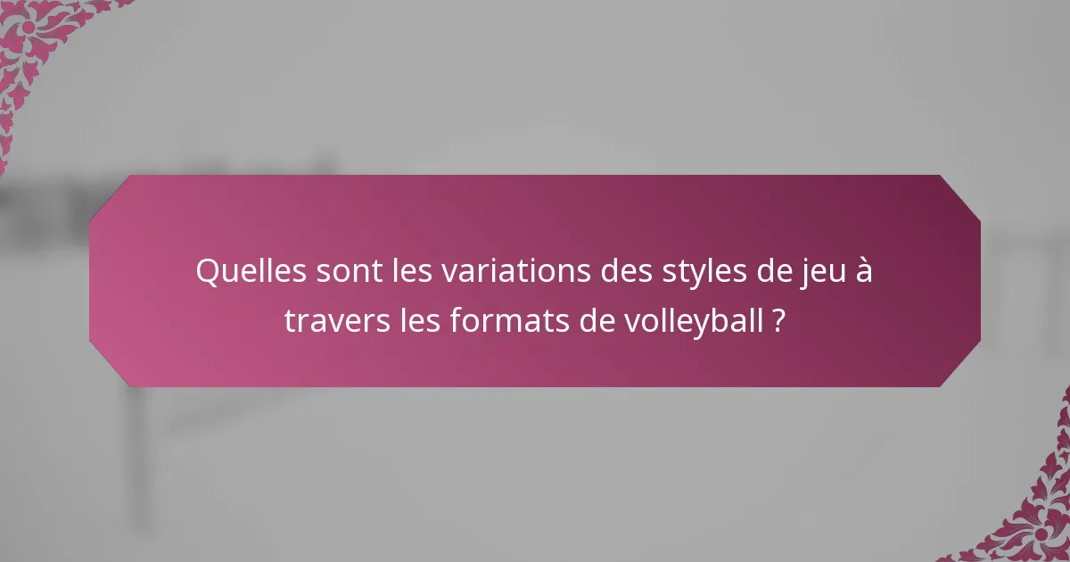 Quelles sont les variations des styles de jeu à travers les formats de volleyball ?