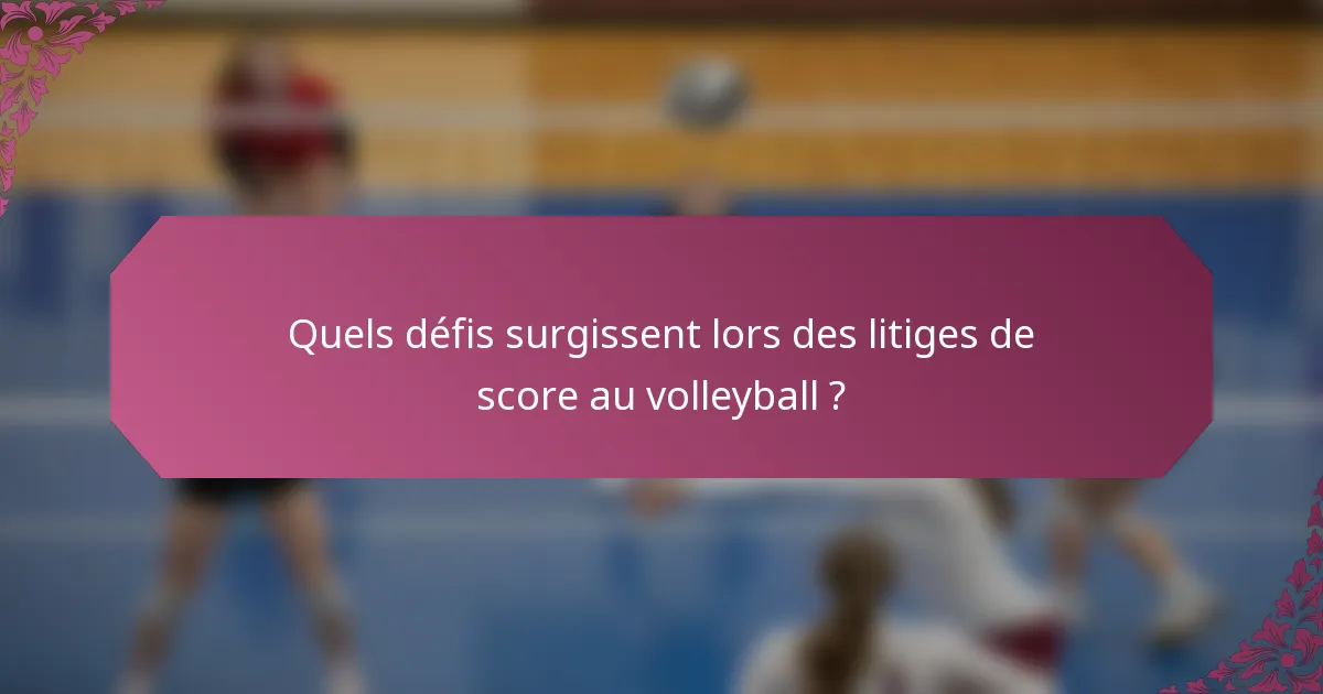 Quels défis surgissent lors des litiges de score au volleyball ?